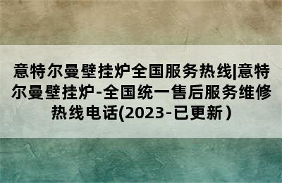 意特尔曼壁挂炉全国服务热线|意特尔曼壁挂炉-全国统一售后服务维修热线电话(2023-已更新）